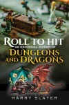 Cover of "Roll to Hit: An Unofficial History of Dungeons and Dragons" by Harry Slater. Miniatures on a gameboard, dice, and a small dragon evoke fantasy adventure.