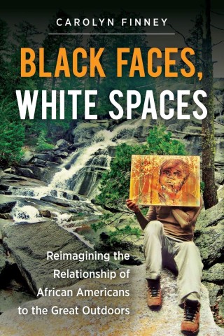 Black Faces, White Spaces : Reimagining the Relationship of African Americans to the Great Outdoors