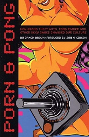 Porn & Pong: How Grand Theft Auto, Tomb Raider and other Sexy Games Changed Our Culture cover image