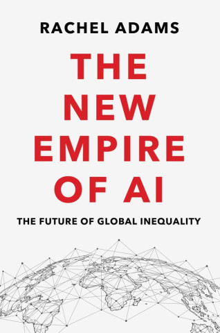 Book cover for Rachel Adams’s “The New Empire of AI,” featuring bold red typography and a networked globe, suggesting global inequality and a serious tone.