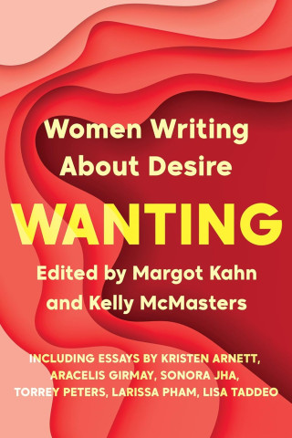 Book cover titled "Wanting: Women Writing About Desire," edited by Margot Kahn and Kelly McMasters. Features red and pink abstract shapes.
