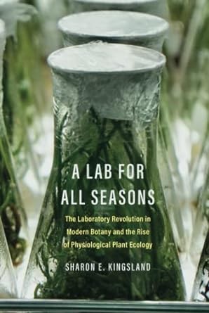 A Lab for All Seasons : The Laboratory Revolution in Modern Botany and the Rise of Physiological Plant Ecology