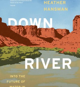 Downriver : Into the future of water in the West Cover of “Downriver” by Heather Hansman. Features a scenic desert landscape with red cliffs, a river, and blue sky. Text overlays describe it as exploring water's future in the West.