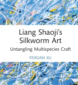 Liang Shaoji's silkworm art: untangling multispecies craft Abstract cover of "Liang Shaoji's Silkworm Art" by Feixuan Xu features blue, white, and yellow swirls. Text highlights the book title and author.